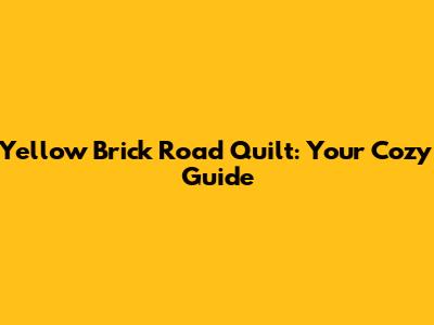 Yellow Brick Road Quilt: Your Cozy Guide