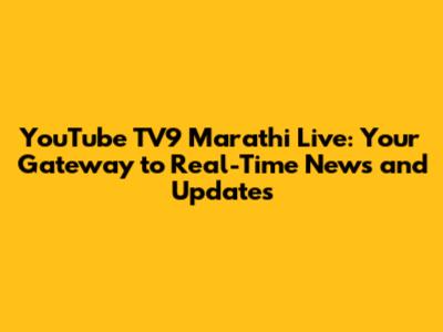 YouTube TV9 Marathi Live: Your Gateway to Real-Time News and Updates