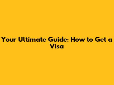 Your Ultimate Guide: How to Get a Visa