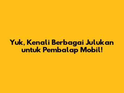 Yuk, Kenali Berbagai Julukan untuk Pembalap Mobil!