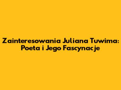 Zainteresowania Juliana Tuwima: Poeta i Jego Fascynacje