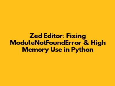 Zed Editor: Fixing 'ModuleNotFoundError' & High Memory Use in Python