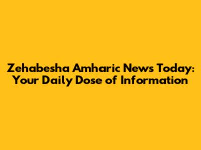 Zehabesha Amharic News Today: Your Daily Dose of Information