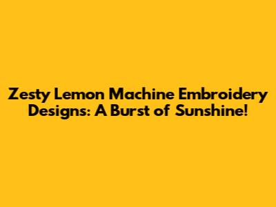 Zesty Lemon Machine Embroidery Designs: A Burst of Sunshine!