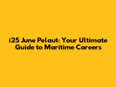 i25 June Pelaut: Your Ultimate Guide to Maritime Careers
