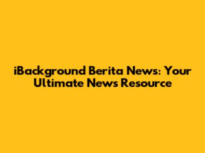 iBackground Berita News: Your Ultimate News Resource