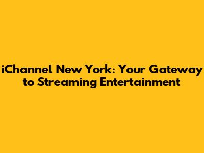 iChannel New York: Your Gateway to Streaming Entertainment