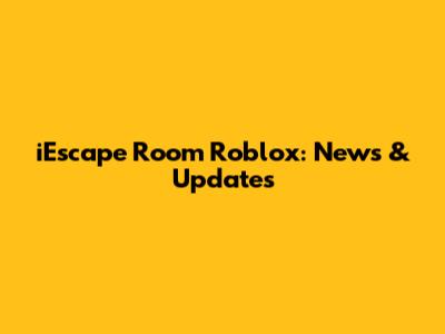 iEscape Room Roblox: News & Updates