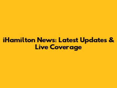 iHamilton News: Latest Updates & Live Coverage
