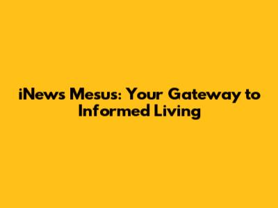 iNews Mesus: Your Gateway to Informed Living
