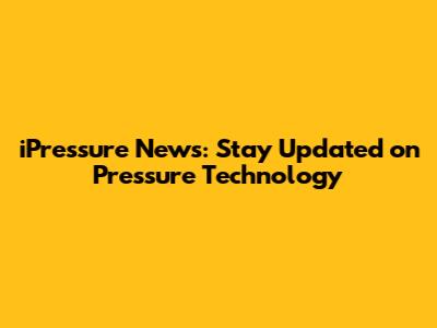 iPressure News: Stay Updated on Pressure Technology