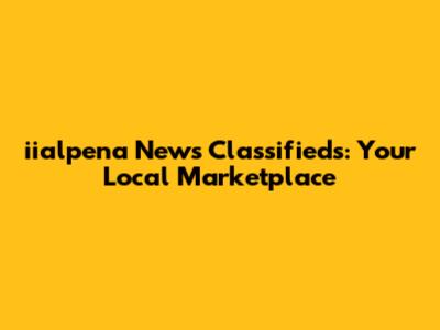 iialpena News Classifieds: Your Local Marketplace