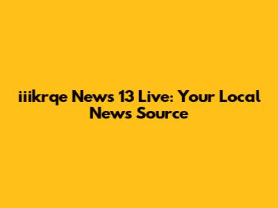 iiikrqe News 13 Live: Your Local News Source