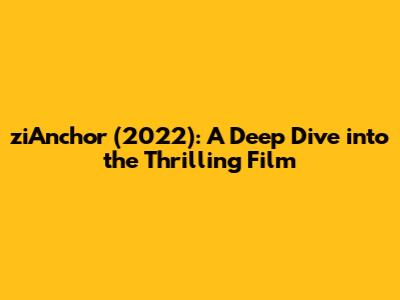 ziAnchor (2022): A Deep Dive into the Thrilling Film