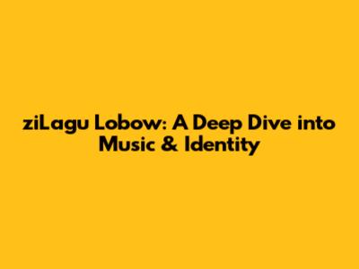ziLagu Lobow: A Deep Dive into Music & Identity